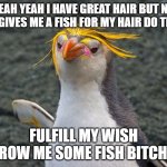 Maybe it's Maybelline | YEAH YEAH I HAVE GREAT HAIR BUT NO ONE GIVES ME A FISH FOR MY HAIR DO THEY? FULFILL MY WISH THROW ME SOME FISH BITCHES. | image tagged in maybe it's maybelline | made w/ Imgflip meme maker