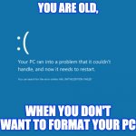 Format PC | YOU ARE OLD, WHEN YOU DON'T WANT TO FORMAT YOUR PC | image tagged in blue screen of death | made w/ Imgflip meme maker