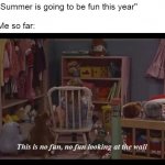 Michelle in Time Out | "Summer is going to be fun this year"

 
Me so far: | image tagged in michelle in time out,memes | made w/ Imgflip meme maker