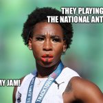 Anti-American Face Painter Gwen Berry | THEY PLAYING THE NATIONAL ANTHEM, THAT’S MY JAM! | image tagged in anti-american face painter gwen berry | made w/ Imgflip meme maker