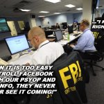 NEO-COINTELPRO | ..."I KNOW
RIGHT???"; "MAN IT IS TOO EASY
TO TROLL FACEBOOK
WITH OUR PSYOP AND
DISINFO, THEY NEVER
EVER SEE IT COMING!" | image tagged in fbi is working,fbi psyop,cointelpro | made w/ Imgflip meme maker