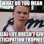 You're getting paid? | WHAT DO YOU MEAN; REAL LIFE DOESN'T GIVE "PARTICIPATION TROPHIES"?? | image tagged in you're getting paid | made w/ Imgflip meme maker