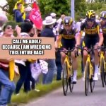tour de france bitch | CALL ME ADOLF BECAUSE I AM WRECKING THIS ENTIRE RACE | image tagged in tour de france bitch,dark humor,dark,xd,adolf hitler,hitler | made w/ Imgflip meme maker