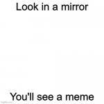 POV: Y o u a r e t h e m e m e | Look in a mirror You'll see a meme | image tagged in blank square | made w/ Imgflip meme maker