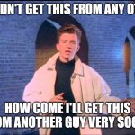 Rickroll | IF I WOULDN'T GET THIS FROM ANY OTHER GUY; HOW COME I'LL GET THIS FROM ANOTHER GUY VERY SOON? | image tagged in rickroll | made w/ Imgflip meme maker