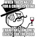 Classy Rageface | WHEN THE PENALTY FOR A CRIME IS A FINE; THAN THAT LAW ONLY EXISTS FOR THE POOR | image tagged in classy rageface,crime | made w/ Imgflip meme maker