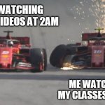 Vettel_LeClerc | ME WATCHING FUNNY VIDEOS AT 2AM; ME WATCHING MY CLASSES AT 7AM | image tagged in vettel_leclerc,memes,f1,crash | made w/ Imgflip meme maker