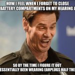 Say Again | HOW I FEEL WHEN I FORGET TO CLOSE THE BATTERY COMPARTMENTS ON MY HEARING AIDS; SO BY THE TIME I FIGURE IT OUT 
I’VE ESSENTIALLY BEEN WEARING EARPLUGS HALF THE DAY | image tagged in doofus | made w/ Imgflip meme maker