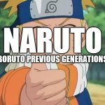 Naruto: Boruto Previous Generations | NARUTO; BORUTO PREVIOUS GENERATIONS | image tagged in naruto,boruto,borutos dad | made w/ Imgflip meme maker
