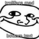 trollface mad | trollface mad; bottom text | image tagged in trollface has had enough crap | made w/ Imgflip meme maker