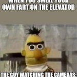 Uhhhhh. | WHEN YOU SMELL YOUR OWN FART ON THE ELEVATOR; THE GUY WATCHING THE CAMERAS: | image tagged in bert muppet what did i just see | made w/ Imgflip meme maker