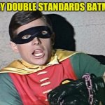 Holy double standards batman | HOLY DOUBLE STANDARDS BATMAN | image tagged in batman robin holy burt ward | made w/ Imgflip meme maker