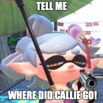 Marie with a gun | TELL ME; WHERE DID CALLIE GO! | image tagged in marie with a gun | made w/ Imgflip meme maker