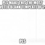 blank | PLS MAKE THIS THE MOST UPVOTED BLANK TEMPLATE OF 2021; PLS | image tagged in blank | made w/ Imgflip meme maker