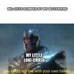 Thanos Back To Me | ME: GETS DUMPED BY MY BOYFRIEND; MY LITTLE LOKI-CRUSH | image tagged in thanos back to me | made w/ Imgflip meme maker