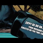 if you are 28 and have a husband and they are acting strange this is a prediction lol | YOUR HUSBAND HAS CHEATED ON YOU TWO TIMES TODAY; ZIPPY DE DO DA ZIPPY DE DAY | image tagged in batman zero point arm words | made w/ Imgflip meme maker