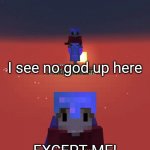 I see no god up here except me Grian
