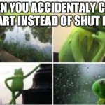 Oh noo | WHEN YOU ACCIDENTALY CLICK RESTART INSTEAD OF SHUT DOWN | image tagged in waiting kermit | made w/ Imgflip meme maker