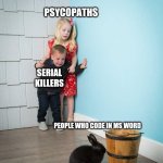 Children Scared Of Rabbit | PSYCOPATHS; SERIAL KILLERS; PEOPLE WHO CODE IN MS WORD | image tagged in children scared of rabbit,programming,memes | made w/ Imgflip meme maker