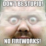 Safety  | DON'T BE STUPID! NO FIREWORKS! | image tagged in safety | made w/ Imgflip meme maker