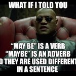 Usage Morph | WHAT IF I TOLD YOU; “MAY BE” IS A VERB
“MAYBE” IS AN ADVERB
AND THEY ARE USED DIFFERENTLY 
IN A SENTENCE | image tagged in what if i told you | made w/ Imgflip meme maker