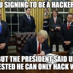 how to hack | U SIGNING TO BE A HACKER; BUT THE PRESIDENT SAID UR ARRESTED HE CAN ONLY HACK WHAT | image tagged in trump signing an executive order | made w/ Imgflip meme maker
