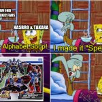 When Fans Hate On An Actually Good Figure | PERSPECTIVE END AND OTHER TOXIC FANS; HASBRO & TAKARA | image tagged in alphabet soup,transformers,in a nutshell | made w/ Imgflip meme maker