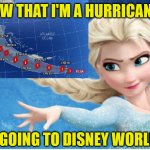 Elsa goes to Disney World! | NOW THAT I'M A HURRICANE... I'M GOING TO DISNEY WORLD!!! | image tagged in hurricane elsa | made w/ Imgflip meme maker