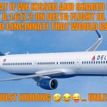 delta | WHAT IF WE KISSED AND SHARED DELTA VARIANT B.1.617.2 ON DELTA FLIGHT DL 1617 FROM ATLANTA TO CINCINNATI THAT WOULD BE SO PERFECT; AHA HA JUST KIDDING 🤣😂😜... UNLESS? 🥺😳 | image tagged in covid-19,coronavirus | made w/ Imgflip meme maker