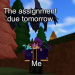 This hasn’t happened to me before, but it’s true | The assignment due tomorrow; Me | image tagged in obsidrugon over player | made w/ Imgflip meme maker