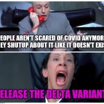 Literally everyone almost | PEOPLE AREN'T SCARED OF COVID ANYMORE. THEY SHUTUP ABOUT IT LIKE IT DOESN'T EXIST. RELEASE THE DELTA VARIANT! | image tagged in dr evil and frau yelling,delta | made w/ Imgflip meme maker