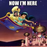 Aladdin flying carpet ride | NOW I’M HERE | image tagged in aladdin flying carpet ride | made w/ Imgflip meme maker