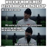 True story... | WHEN MY MOM ALMOST GETS A HOUSE AND PACKS UP; HER TO ME AND MY BROTHER:; SHE TELLS US THAT HER SURVEY FOR THE HOUSE WASN'T APPROVED: | image tagged in star wars verge of greatness,star wars,rogue one,true story,house bidding,bad news | made w/ Imgflip meme maker