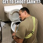 When do we get to shoot Sarn’t? | WHEN DO WE GET TO SHOOT SARN’T? | image tagged in toilet cleaning,shooting,toilet,bathroom | made w/ Imgflip meme maker