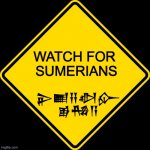 Watch for Sumerians | WATCH FOR
 SUMERIANS; 𒉌𒆤𒍝𒀠𒅎
𒂊𒄀𒀀 | image tagged in yellow diamond - road warning sign | made w/ Imgflip meme maker