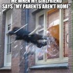 Also, me when the door is locked: | ME WHEN MY GIRLFRIEND SAYS "MY PARENTS AREN'T HOME" | image tagged in windows escape | made w/ Imgflip meme maker