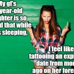 Spoiled Teenage Girl | My gf's 19-year-old daughter is so spoiled that while she's sleeping, I feel like tattooing an expiration date from months ago on her forehead. | image tagged in spoiled teen girl | made w/ Imgflip meme maker