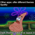 Spotify doesn't give a shit | Other apps: offer different themes
Spotify:; Dark theme, take it or leave it | image tagged in take it or leave it | made w/ Imgflip meme maker
