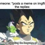 they really do speak in memes in the replies | someone: *posts a meme on imgflip*
the replies:; they're; memes. | image tagged in he is speaking the language of gods | made w/ Imgflip meme maker