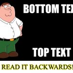 Only true memers will get this!!! | BOTTOM TEXT TOP TEXT NOW READ IT BACKWARDS! ?? | image tagged in peter griffin explains | made w/ Imgflip meme maker