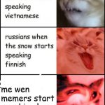 screaming cats | me wen memers start speaking h | image tagged in screaming cats,memes | made w/ Imgflip meme maker