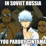 In soviet russia, You parody gintama! | IN SOVIET RUSSIA; YOU PARODY GINTAMA | image tagged in gintama,parody,memes,in soviet russia | made w/ Imgflip meme maker