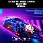 Carvente | TEACHER: WHY ARE YOU LAUGHING 
ME: NOTHING
MY BRAIN:; Carvente | image tagged in torrentblitz_official neon car temp,car,sarvente,friday night funkin,teacher what are you laughing at | made w/ Imgflip meme maker
