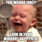 Baby Laugh | YOU WANNA JOKE? LOOK IN YOUR MIRROR!  HAPPY 4TH! | image tagged in baby laugh | made w/ Imgflip meme maker