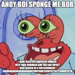 AHOY SPONGEBOB | AHOY BOI SPONGE ME BOB; I HAVE INJECTED COMPUTER VIRUSES INTO YOUR BROWSER AND YOU CAN EXPECT BLUE SCREEN IN A FEW SECONDS!!! ARGARGARGARGARGARGARBYWDYUDGTEGW762T637T6WQ828TM | image tagged in ahoy spongebob | made w/ Imgflip meme maker