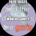 And the dinosaurs are gone | 2020: EXISTS WORLDS SANITY | image tagged in and the dinosaurs are gone,2020,insanity | made w/ Imgflip meme maker