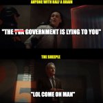 Loki to Mobius "The TVA is lying to you" | ANYONE WITH HALF A BRAIN; "THE TVA GOVERNMENT IS LYING TO YOU"; THE SHEEPLE; "LOL COME ON MAN" | image tagged in loki,lying,marvel,government,mobius,tva | made w/ Imgflip meme maker
