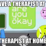 are you okay | WE HAVE A THERAPIST AT HOME; THERAPIST AT HOME: | image tagged in are you okay,memes,funny | made w/ Imgflip meme maker
