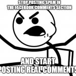 Angry Cereal Guy | STOP POSTING SPAM IN THE FACEBOOK COMMENTS SECTION; AND START POSTING REAL COMMENTS | image tagged in angry cereal guy,memes,facebook,comments,spam,spammers | made w/ Imgflip meme maker