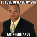 I'd Love to Leave My Son | I'D LOVE TO LEAVE MY SON AN INHERITANCE | image tagged in memes,successful black man | made w/ Imgflip meme maker